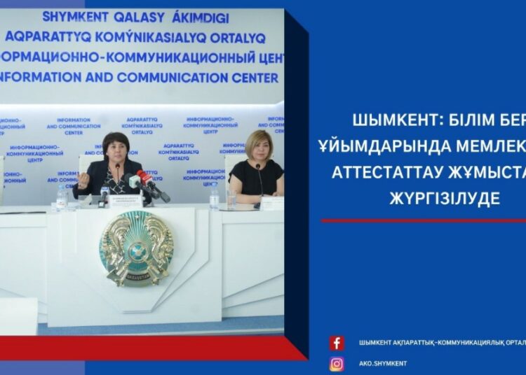 ШЫМКЕНТ: БІЛІМ БЕРУ ҰЙЫМДАРЫНДА МЕМЛЕКЕТТІК АТТЕСТАТТАУ ЖҰМЫСТАРЫ ЖҮРГІЗІЛУДЕ
