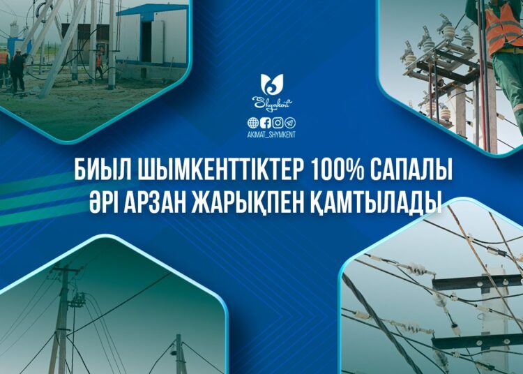 БИЫЛ ШЫМКЕНТТІКТЕР 100% САПАЛЫ ӘРІ АРЗАН ЖАРЫҚПЕН ҚАМТЫЛАДЫ