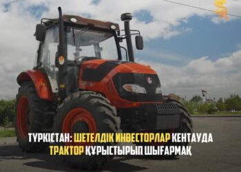 ТҮРКІСТАН: ШЕТЕЛДІК ИНВЕСТОРЛАР КЕНТАУДА ТРАКТОР ҚҰРЫСТЫРЫП ШЫҒАРМАҚ