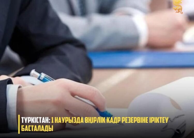 ТҮРКІСТАН: 1 НАУРЫЗДА ӨҢІРЛІК КАДР РЕЗЕРВІНЕ ІРІКТЕУ БАСТАЛАДЫ