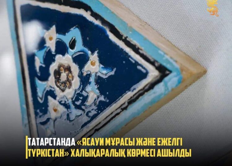ТАТАРСТАНДА «ЯСАУИ МҰРАСЫ ЖӘНЕ ЕЖЕЛГІ ТҮРКІСТАН» ХАЛЫҚАРАЛЫҚ КӨРМЕСІ АШЫЛДЫ