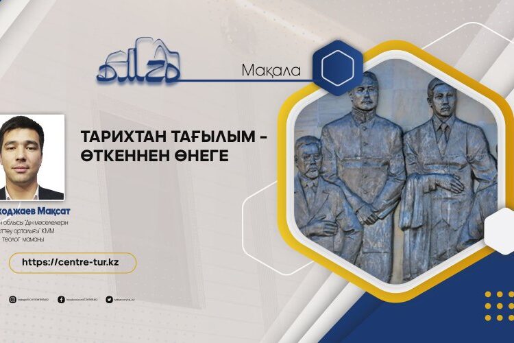 ТАРИХТАН ТАҒЫЛЫМ – ӨТКЕННЕН ӨНЕГЕ (-1-)