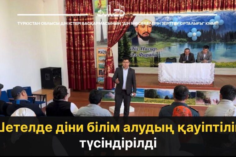 ШЕТЕЛДЕ ДІНИ БІЛІМ АЛУДЫҢ ҚАУІПТІЛІГІ ТҮСІНДІРІЛДІ