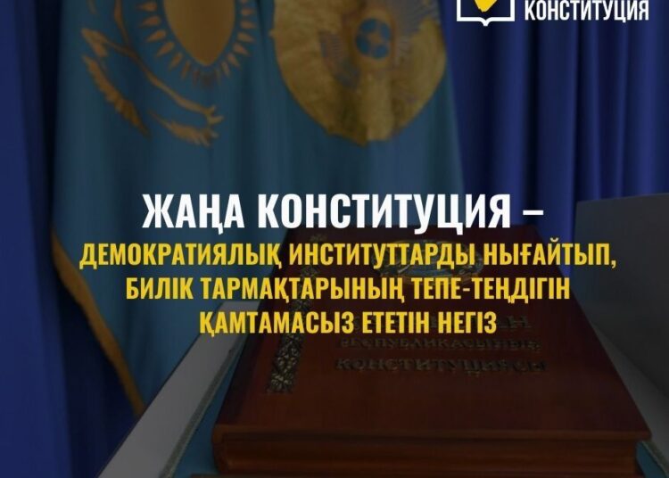 ЖАҢА КОНСТИТУЦИЯ – ДЕМОКРАТИЯЛЫҚ ИНСТИТУТТАРДЫ НЫҒАЙТЫП, БИЛІК ТАРМАҚТАРЫНЫҢ ТЕПЕ-ТЕҢДІГІН ҚАМТАМАСЫЗ ЕТЕТІН НЕГІЗ