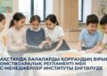 Қазақстанда балаларды қорғаудың бірыңғай ведомствоаралық регламенті мен кейс-менеджерлер институты енгізілуде